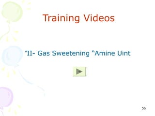 Training Videos


”II- Gas Sweetening “Amine Uint

               18




                                  56
 