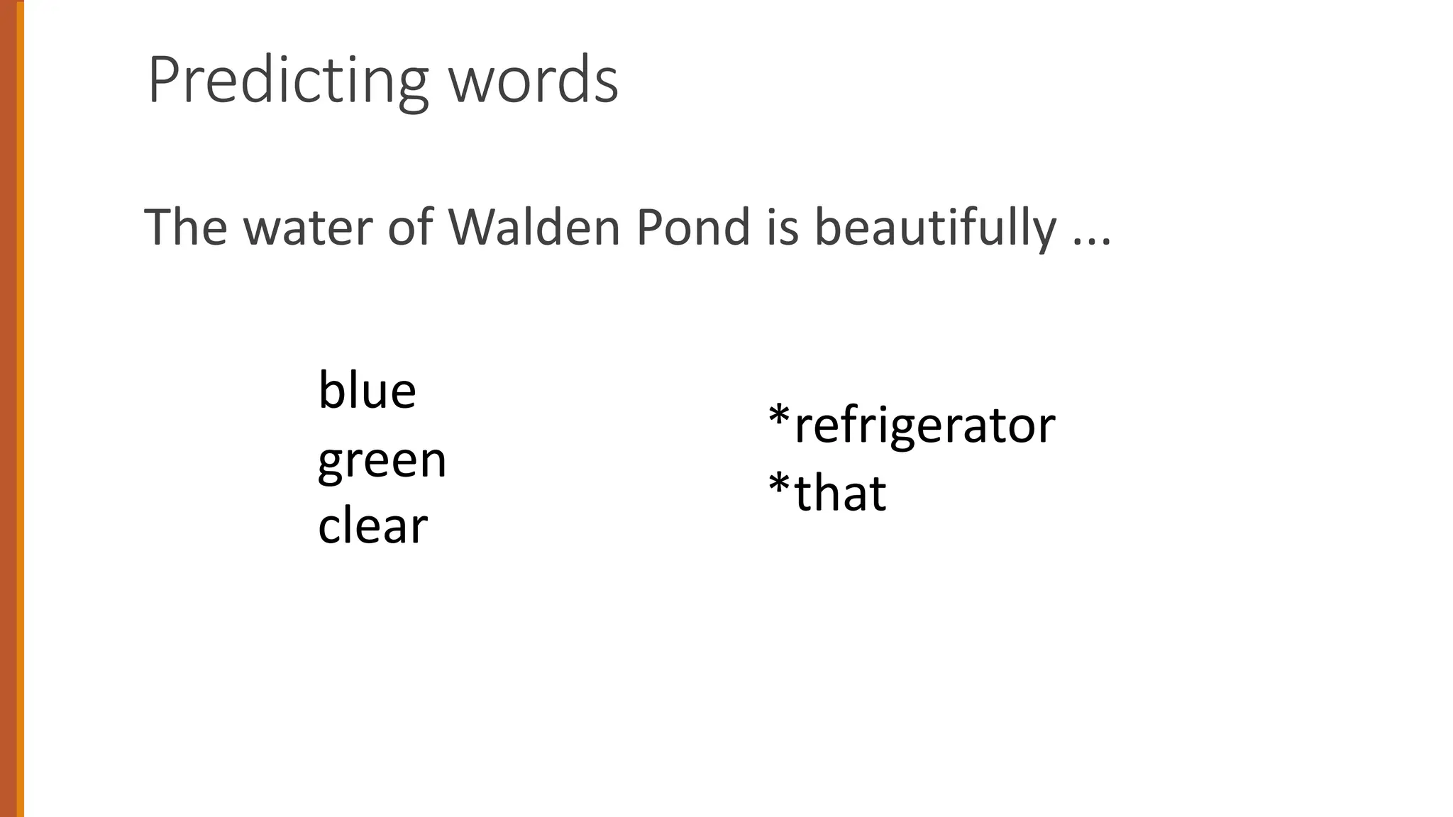 Predicting words
The water of Walden Pond is beautifully ...
*refrigerator
*that
blue
green
clear
 