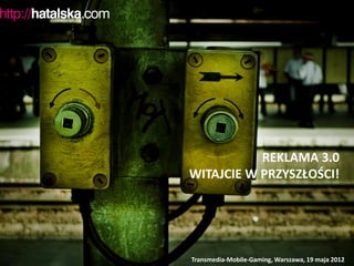 REKLAMA 3.0
WITAJCIE W PRZYSZŁOŚCI!




Transmedia-Mobile-Gaming, Warszawa, 19 maja 2012
 