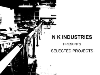N K INDUSTRIES PRESENTS SELECTED PROJECTS 