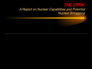 THE DPRK : A Report on Nuclear Capabilities and Potential Nuclear Smuggling 