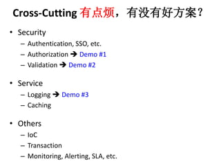 Cross-Cutting е㷳ûк÷ 
? Security 
C Authentication, SSO, etc. 
C Authorization ? Demo #1 
C Validation ? Demo #2 
? Service 
C Logging ? Demo #3 
C Caching 
? Others 
C IoC 
C Transaction 
C Monitoring, Alerting, SLA, etc. 
 