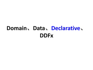 DomainDataDeclarative 
DDFx 
 