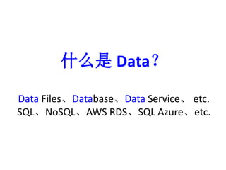 ʲôData 
Data FilesDatabaseData Serviceetc. 
SQLNoSQLAWS RDSSQL Azureetc. 
 