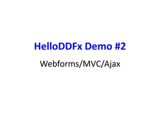 HelloDDFx Demo #2 
Webforms/MVC/Ajax 
 