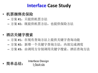 Interface Case Study 
? Ʊ 
C #1ֻṩƱ 
C #2ṩƱҲṩշ 
? Ƶؼ 
C #1вѯṩؼֲѯ 
C #2һؼֲѯڲɵ 
C #3ɵ÷ֱùؼƵѯ 
? ܽ᣺ 
Interface Design 
??????? 
 