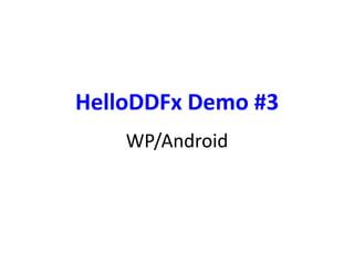 HelloDDFx Demo #3 
WP/Android 
 