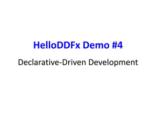 HelloDDFx Demo #4 
Declarative-Driven Development 
 
