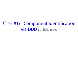 #1Component Identification 
via DDD (ſ, Kevin) 
 