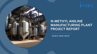 N-METHYL ANILINE
MANUFACTURING PLANT
PROJECT REPORT
SOURCE: IMARC GROUP
 