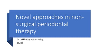 Novel approaches in non-
surgical periodontal
therapy
Dr. Lakkireddy Vasavi reddy
II MDS
 