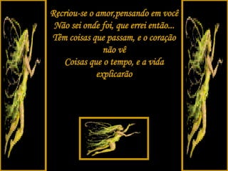 . Recriou-se o amor,pensando em você Não sei onde foi, que errei então... Têm coisas que passam, e o coração não vê Coisas que o tempo, e a vida explicarão 