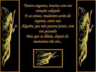 Tantos enganos, trazias com teu coração calejado E as coisas, mudaram assim de repente, entre nós Alguém, que não passou junto, com teu passado Mas que se diluiu, depois de  momentos tão sós... 