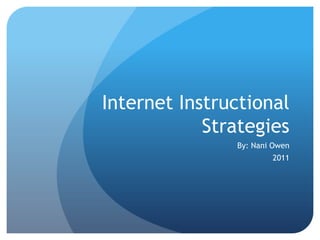 Internet Instructional
            Strategies
               By: Nani Owen
                       2011
 