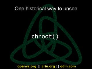 openvz.org || criu.org || odin.com
One historical way to unsee
chroot()
 