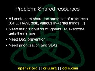 openvz.org || criu.org || odin.com
Problem: Shared resources
● All containers share the same set of resources
(CPU, RAM, d...