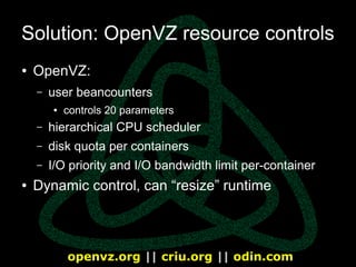 openvz.org || criu.org || odin.com
Solution 2: VSwap
● Only two primary parameters: RAM and swap
– others still exist, but...