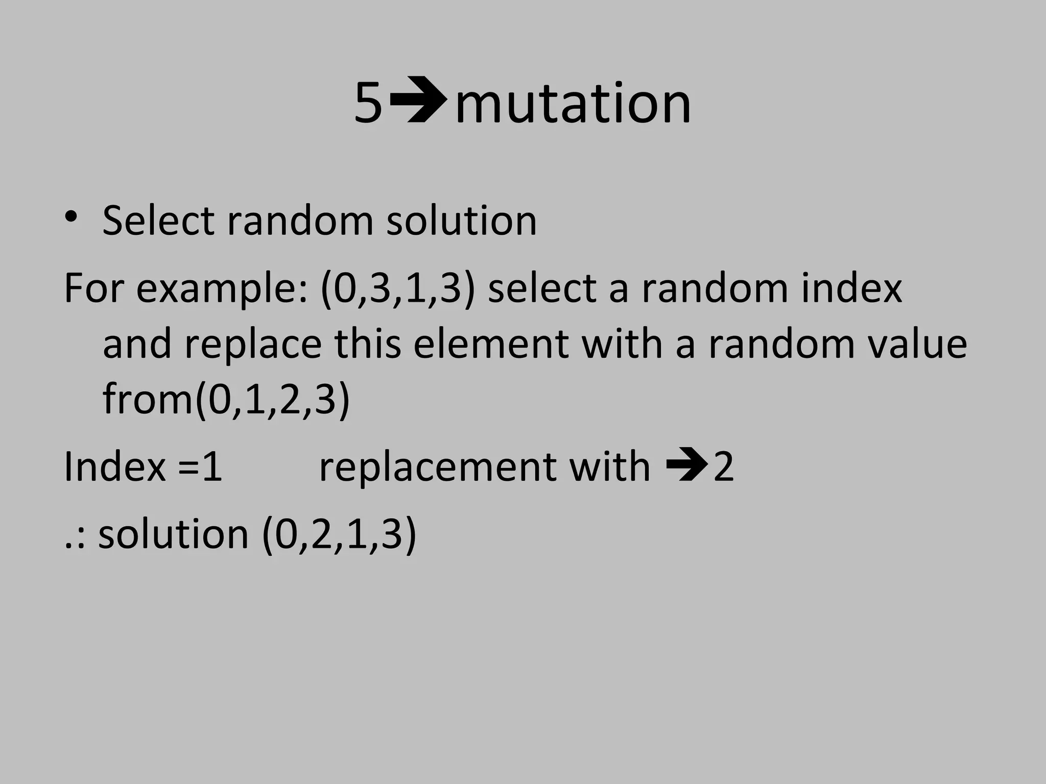 5mutation
• Select random solution
For example: (0,3,1,3) select a random index
and replace this element with a random value
from(0,1,2,3)
Index =1 replacement with 2
.: solution (0,2,1,3)