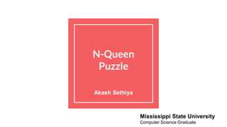 N-Queen
Puzzle
Akash Sethiya
Mississippi State University
Computer Science Graduate
 