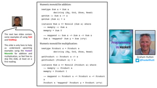 Graham Hutton
@haskellhutt
The next two slides contain
some examples of using fold
and foldMap.
This slide is only here to help
us understand upcoming
examples using the Haskell
Monoids for addition and
multiplication, so feel free to
skip this slide, at least on a
first reading.
 