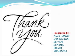 Presented by :
alok rawat
MONIKA RANI
SHIVANI
SHARMA
HITESH
BHARDWAJ

 