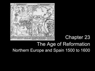 Chapter 23 The Age of Reformation Northern Europe and Spain 1500 to 1600 