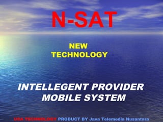 NEW
TECHNOLOGY
INTELLEGENT PROVIDER
MOBILE SYSTEM
USA TECHNOLOGY PRODUCT BY Java Telemedia Nusantara
N-SAT
 