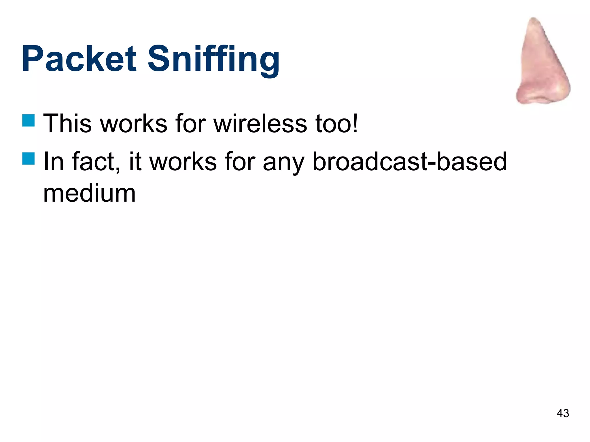 43
Packet Sniffing
 This works for wireless too!
 In fact, it works for any broadcast-based
medium
 