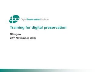 Training for digital preservation
Glasgow
22nd November 2006
 