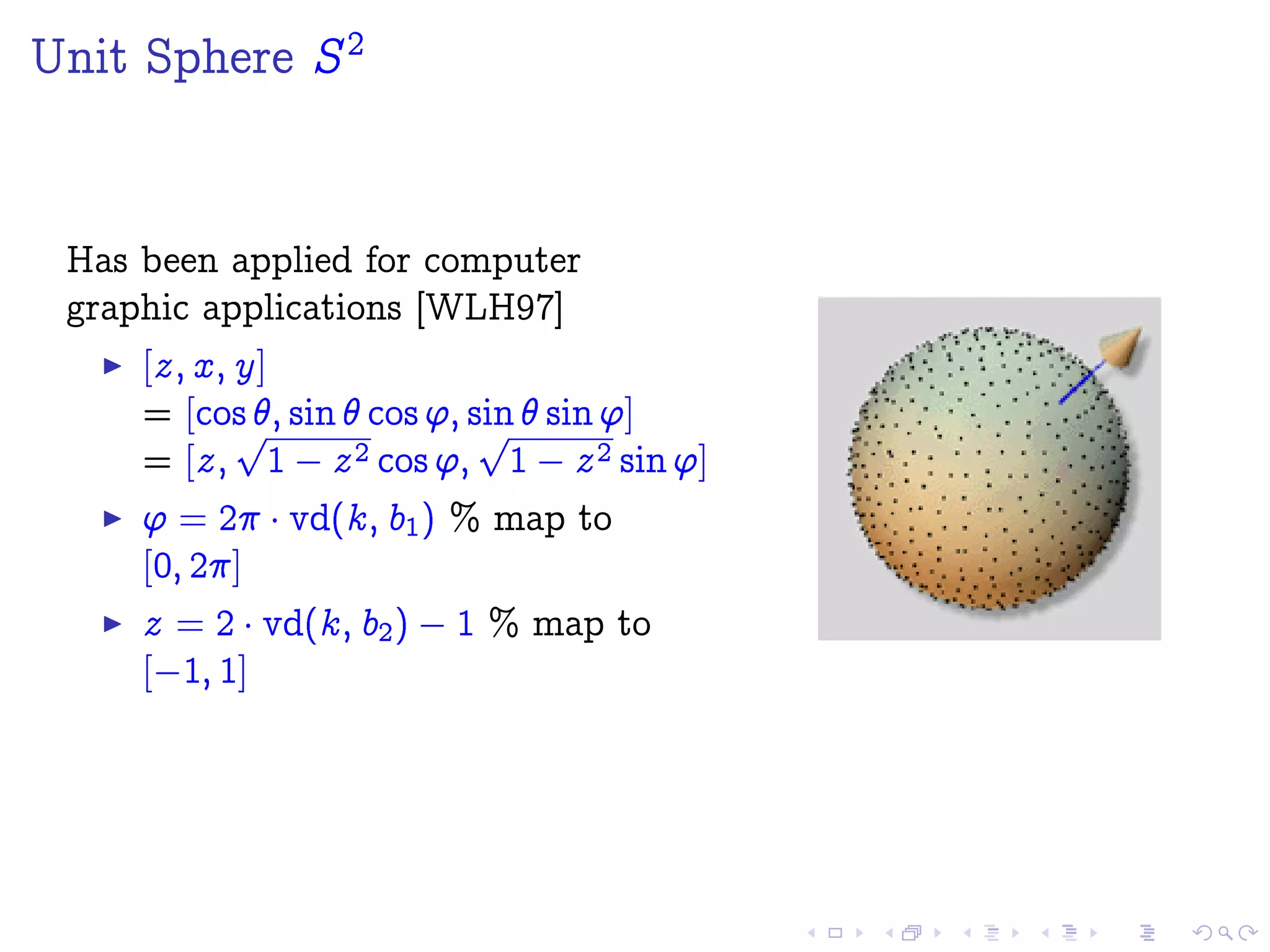 Unit Sphere S2
Has been applied for computer
graphic applications [WLH97]
[z; x; y]
= [cos ; sin  cos '; sin  sin ']
= [z;
p
1  z2 cos ';
p
1  z2 sin ']
' = 2 ¡vd(k; b1) % map to
[0; 2]
z = 2 ¡vd(k; b2)  1 % map to
[ 1; 1]
 