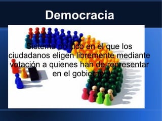 Democracia

     Sistema político en el que los
ciudadanos eligen libremente mediante
votación a quienes han de representar
            en el gobierno.
 