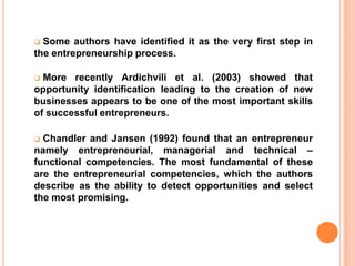  According to Shane and venkatarman (2000), the fundamental question asked by entrepreneurship research should be concerned whit, why , in what circumstance and how some people and not others are able to discover and exploit emerging opportunities within existing organization or by creating  new, innovative firms. 