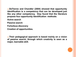  More recently Ardichvili et al. (2003) showed that opportunity identification leading to the creation of new businesses appears to be one of the most important skills of successful entrepreneurs.