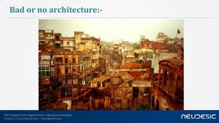 Bad or no architecture:-




The Trusted Technology Partner in Business Innovation
Products | Consulting Services | Managed Services
 