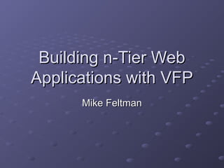 Building n-Tier Web
Applications with VFP
      Mike Feltman
 