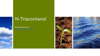N-Triacontanol
Presentation by
WWW.PRIMARYINFO.COM
 