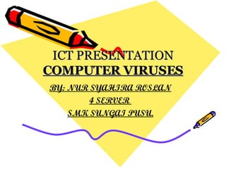 ICT PRESENTATION COMPUTER VIRUSES BY: NUR SYAHIRA ROSLAN 4 SERVER  SMK SUNGAI PUSU. 