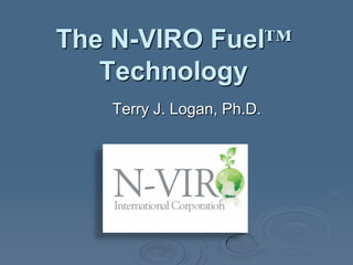 The N-VIRO Fuel™
   Technology
   Terry J. Logan, Ph.D.
 