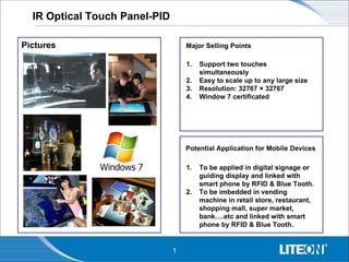 Pictures Major Selling Points ,[object Object],[object Object],[object Object],[object Object],Potential Application for Mobile Devices ,[object Object],[object Object],IR Optical Touch Panel-PID 