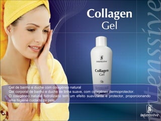 Gel de banho e duche com colagéneo natural Gel corporal de banho e duche de linha suave, com colagéneo dermoprotector. O colagéneo natural hidrolizado tem um efeito suavizante e protector, proporcionando uma higiene cuidada da pele. 