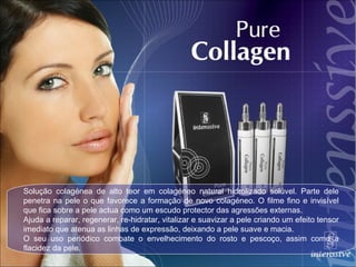 Solução colagénea de alto teor em colagéneo natural hidrolizado solúvel. Parte dele penetra na pele o que favorece a formação de novo colagéneo. O filme fino e invisível que fica sobre a pele actua como um escudo protector das agressões externas.  Ajuda a reparar, regenerar, re-hidratar, vitalizar e suavizar a pele criando um efeito tensor imediato que atenua as linhas de expressão, deixando a pele suave e macia. O seu uso periódico combate o envelhecimento do rosto e pescoço, assim como a flacidez da pele. 