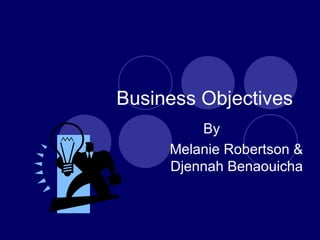 Business Objectives By Melanie Robertson & Djennah Benaouicha 