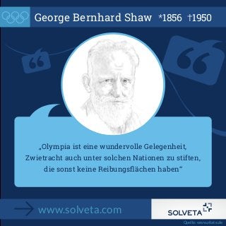 George Bernhard Shaw *1856 †1950

„Olympia ist eine wundervolle Gelegenheit,
Zwietracht auch unter solchen Nationen zu stiften,
die sonst keine Reibungsﬂächen haben“

www.solveta.com
Quelle: www.zitate.de

 