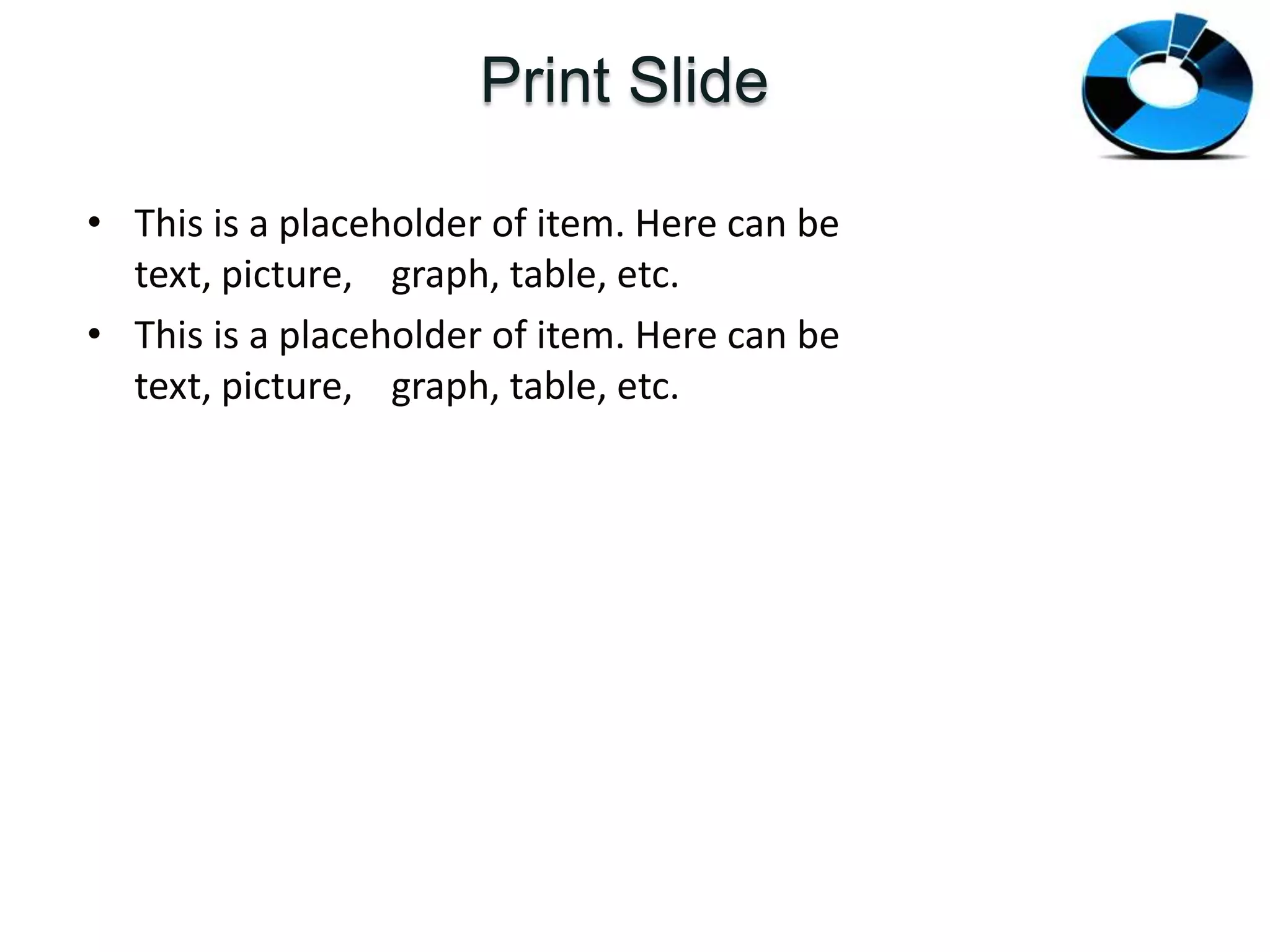 Print SlideThis is a placeholder of item. Here can be text, picture, graph, table, etc.This is a placeholder of item. Here can be text, picture, graph, table, etc.