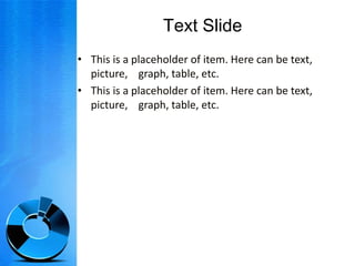 Text SlideThis is a placeholder of item. Here can be text, picture, graph, table, etc.This is a placeholder of item. Here can be text, picture, graph, table, etc.