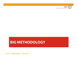 2nd JTC 1 SGBD Meeting - Workshop
BIG
Big Data Public Private Forum
BIG METHODOLOGY
 