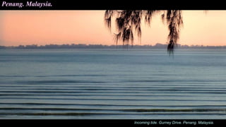 Incoming tide. Gurney Drive. Penang. Malaysia.
Penang. Malaysia.
 