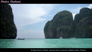 Ko Ngai Island nr Phuket. Andaman Sea nr entrance to Malacca Strait. Thailand.
Phuket. Thailand.
 