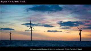 UK is surrounded by seas. It is rich in wind energy. Rhyles Flat. North Wales.
Rhyles Wind Farm. Wales.
 
