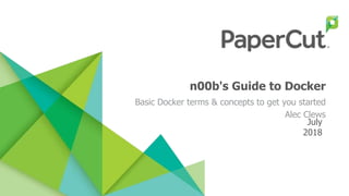 n00b's Guide to Docker
Basic Docker terms & concepts to get you started
Alec Clews
July
2018
 